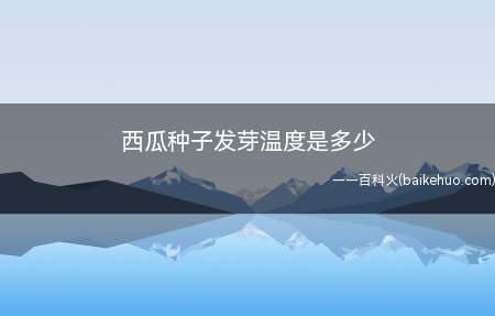 西瓜种子发芽温度是多少(西瓜种子发芽的温度在28)