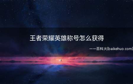 王者荣耀英雄称号怎么获得