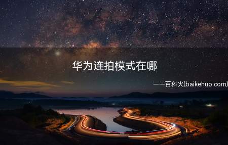 华为连拍模式在哪（华为p40;华为EMUI11）