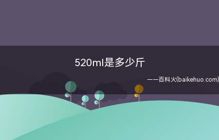 520ml是多少斤(520ml不是多少斤)