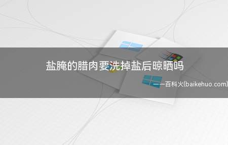 盐腌的腊肉要洗掉盐后晾晒吗
