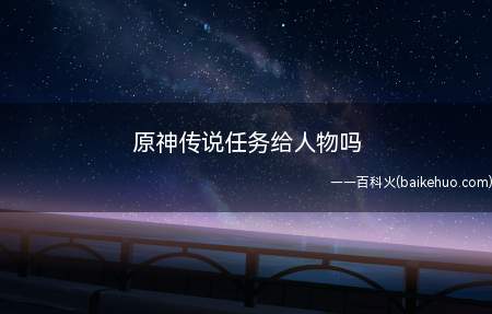 原神传说任务给人物吗(原神传说任务并不会赠送小伙伴们永久角色)
