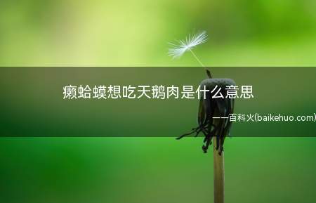 癞蛤蟆想吃天鹅肉是什么意思