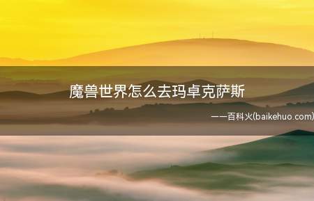 魔兽世界怎么去玛卓克萨斯(魔兽世界去玛卓克萨斯方法)