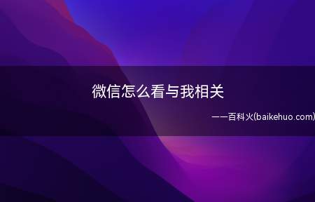 微信怎么看与我相关（关于微信怎么看与我相关）