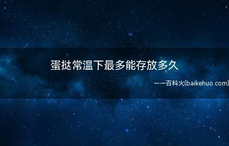 蛋挞常温下最多能存放多久（夏季常温下蛋挞可以存放4到5个小时）