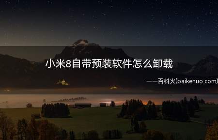 小米8自带预装软件怎么卸载(如何卸载小米预装软件)