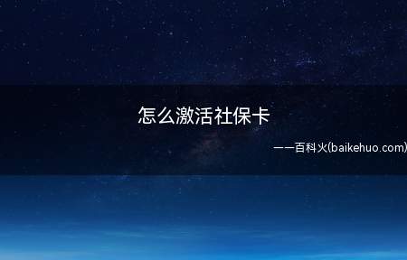 怎么激活社保卡(激活社保卡需要参保人携带)