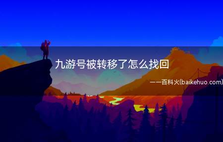 九游号被转移了怎么找回(九游号被转移了,怎么找回)
