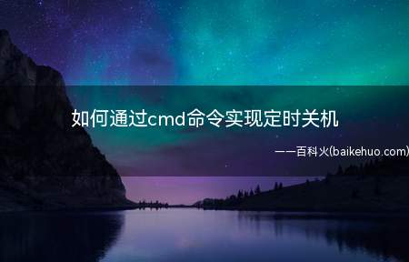 如何通过cmd命令实现定时关机(cmd命令下实现电脑定时关机的操作步骤)