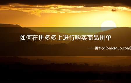 如何在拼多多上进行购买商品拼单(拼多多常用的购物拼单平台)