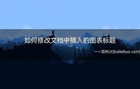 如何修改文档中插入的图表标题(文档中插入的图表标题的方法)