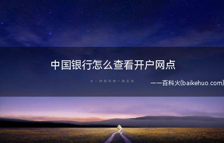 中国银行怎么查看开户网点(查看中国银行开户网点的方法)