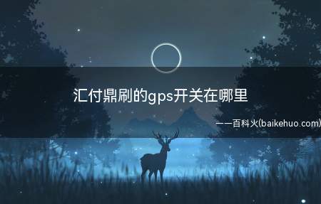 汇付鼎刷的gps开关在哪里(汇付鼎刷pos机怎么样)