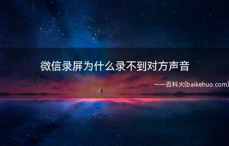 微信录屏为什么录不到对方声音(微信录屏录不到对方声音原因)