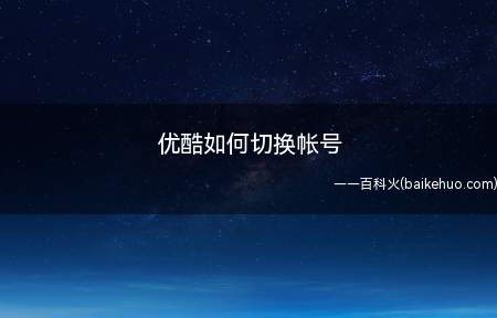 优酷如何切换帐号(优酷网是中国领先的视频分享网站)