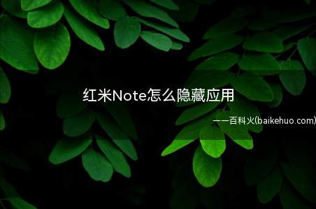 红米Note怎么隐藏应用(红米手机物美价廉,是我们很多人的首选)