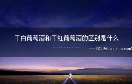 干白葡萄酒和干红葡萄酒的区别是什么(干白葡萄酒和干红葡萄的区别是什么)