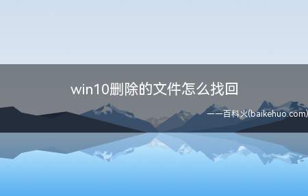 win10删除的文件怎么找回(win10删除文件怎么找回)