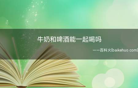 牛奶和啤酒能一起喝吗