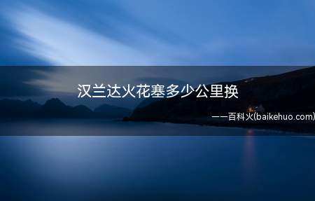 汉兰达火花塞多少公里换(汉兰达火花塞6万公里左右需要更换)