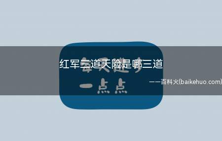 红军三道天险是哪三道(红军三道天险是:乌江、金沙江、大渡河)