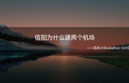 信阳为什么建两个机场(信阳区位优越,交通便利,所以建造了两个机场)