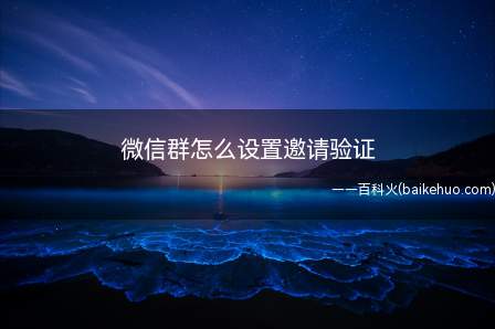 微信群怎么设置邀请验证(微信群怎么开通入群验证)