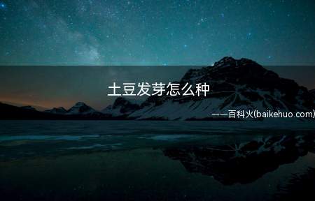 土豆发芽怎么种(土豆发芽后可用刀切成小块,每块上面都必须有芽眼)