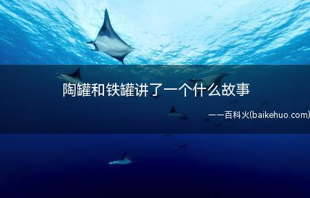 《陶罐和铁罐》主要讲了国王御厨里的铁罐自恃坚硬,瞧不起陶罐