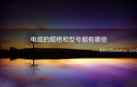 电缆的规格和型号都有哪些(电缆的规格和型号有:SYV、SYWV、信号控制电缆、RG、K)