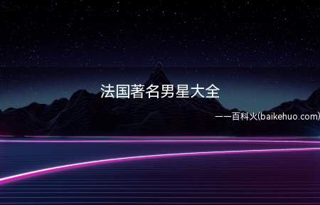 法国著名男星大全(法国著名男星有哪些)