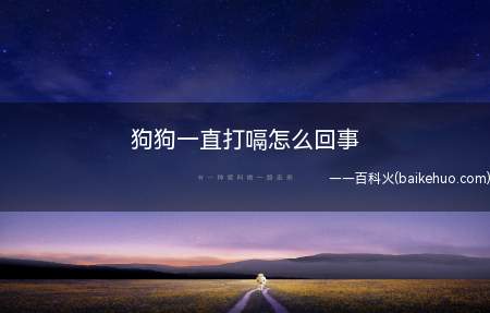 狗狗一直打嗝怎么回事(狗狗打嗝是因为肠道的问题)