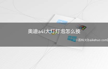 奥迪a4l大灯灯泡怎么换(新灯泡的功能及注意事项)