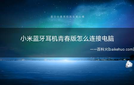 小米蓝牙耳机青春版怎么连接电脑(如何实现小米蓝牙耳机与电脑连接)