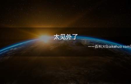 太见外了(太见外了的意思是太把对方当外人看待了)