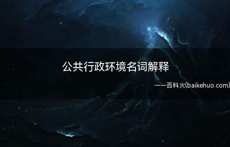公共行政环境名词解释(公共行政环境名词解释(一))