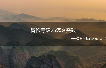 冒险等级25怎么突破(冒险等级25怎么突破来看经验吧!)