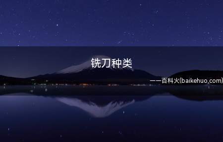 铣刀种类(铣刀的种类有哪些)