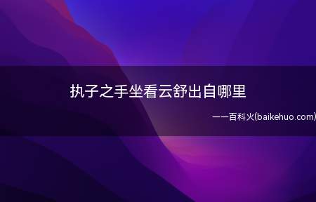 执子之手坐看云舒出自哪里(为人做事能视宠辱如花开花落般平常,才能不惊)