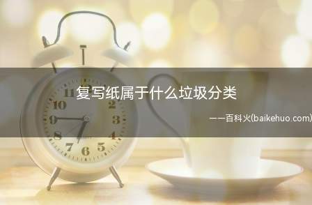复写纸属于什么垃圾分类(复写纸属于干垃圾即其它垃圾)