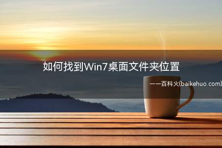 如何找到Win7桌面文件夹位置(你知道如何找到Win7桌面文件夹位置吗)
