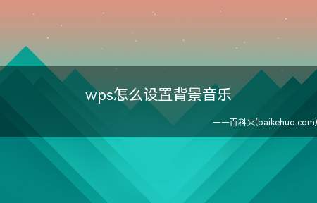 wps怎么设置背景音乐（wps设置背景音乐的具体操作方法）