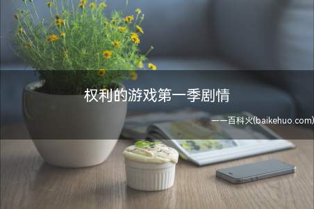 权利的游戏第一季剧情(《权力的游戏第一季》全集在线观看)