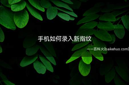 手机如何录入新指纹（支持指纹解锁的手机,我们可以录入指纹）