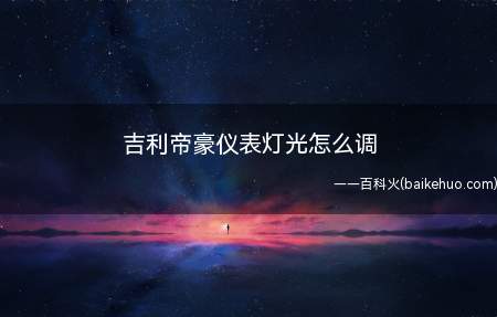 吉利帝豪仪表灯光怎么调(吉利帝豪仪表灯光的调节开关)
