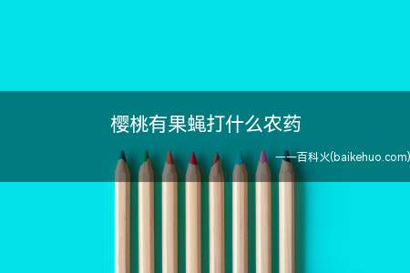 樱桃有果蝇打什么农药(樱桃有果蝇不同时期用药不同)
