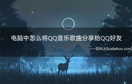 电脑中怎么将QQ音乐歌曲分享给QQ好友(QQ音乐中歌曲分享给自己QQ好友的具体操作方法)