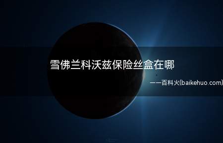 雪佛兰科沃兹保险丝盒在发动机舱和仪表板左侧,需要拆开部分饰板