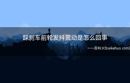 踩刹车前轮发抖震动是怎么回事(踩刹车前轮发抖震动是因为刹车盘磨损不均匀导致的)